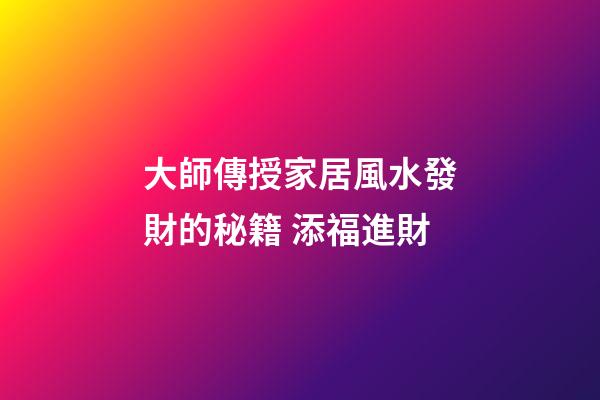 大師傳授家居風水發財的秘籍 添福進財